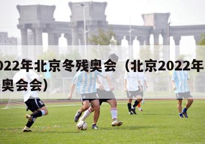 2022年北京冬残奥会（北京2022年冬残奥会会）