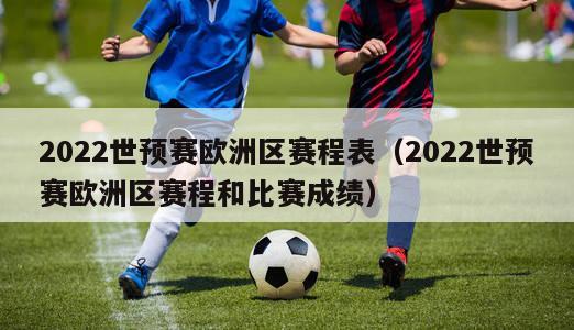 2022世预赛欧洲区赛程表（2022世预赛欧洲区赛程和比赛成绩）