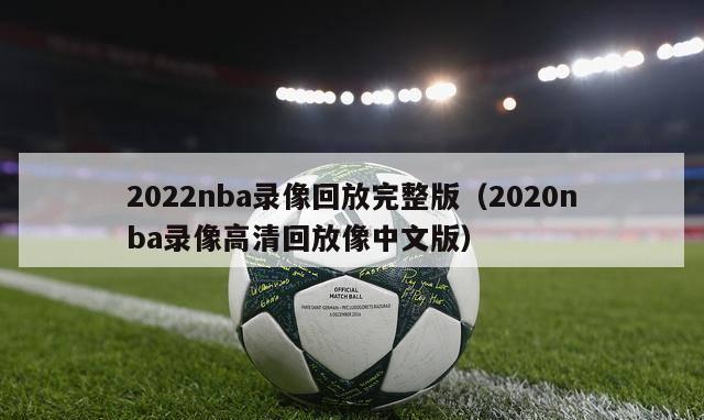 2022nba录像回放完整版（2020nba录像高清回放像中文版）