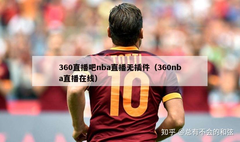 360直播吧nba直播无插件（360nba直播在线）