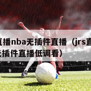 jrs直播nba无插件直播（jrs直播nba无插件直播低调看）