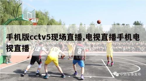 手机版cctv5现场直播,电视直播手机电视直播