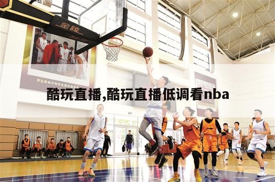 酷玩直播,酷玩直播低调看nba