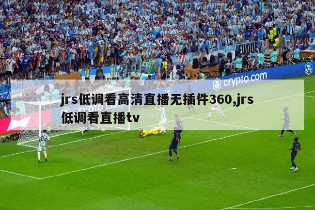 jrs低调看高清直播无插件360,jrs低调看直播tv