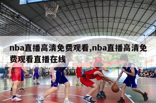 nba直播高清免费观看,nba直播高清免费观看直播在线