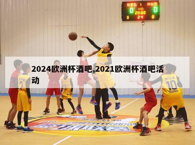 2024欧洲杯酒吧,2021欧洲杯酒吧活动