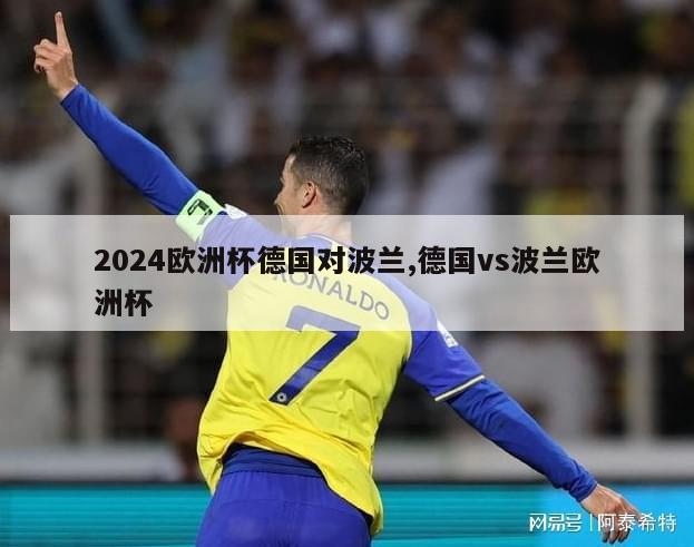 2024欧洲杯德国对波兰,德国vs波兰欧洲杯