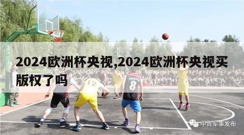 2024欧洲杯央视,2024欧洲杯央视买版权了吗