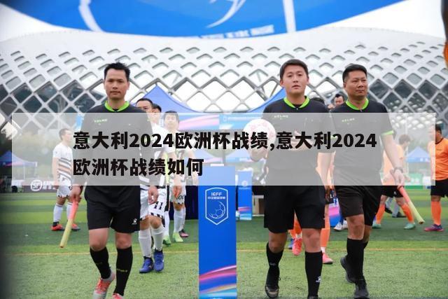 意大利2024欧洲杯战绩,意大利2024欧洲杯战绩如何