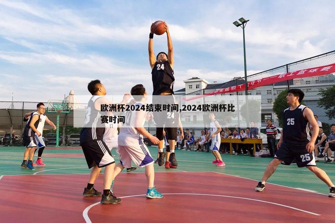 欧洲杯2024结束时间,2024欧洲杯比赛时间