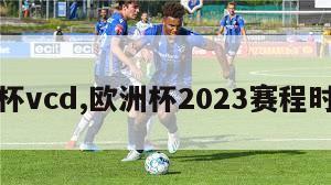 欧洲杯vcd,欧洲杯2023赛程时间表