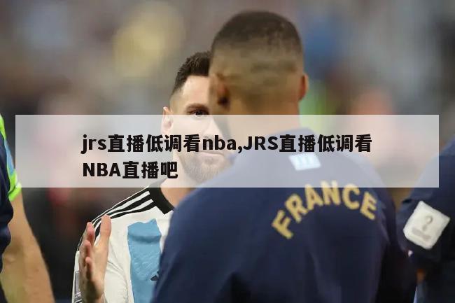 jrs直播低调看nba,JRS直播低调看NBA直播吧