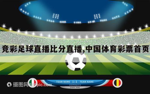 竞彩足球直播比分直播,中国体育彩票首页