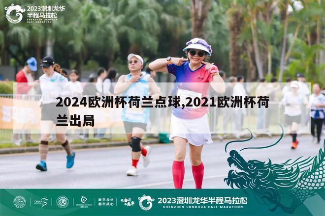 2024欧洲杯荷兰点球,2021欧洲杯荷兰出局