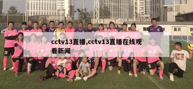 cctv13直播,cctv13直播在线观看新闻