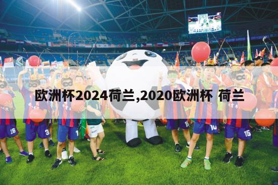 欧洲杯2024荷兰,2020欧洲杯 荷兰