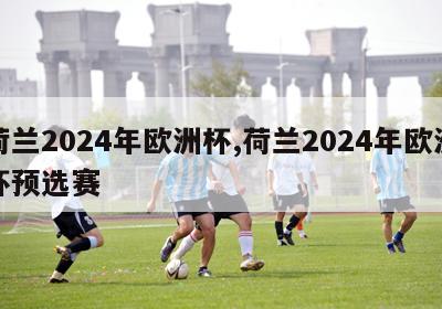 荷兰2024年欧洲杯,荷兰2024年欧洲杯预选赛